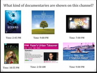 What kind of documentaries are shown on this channel?
Time: 2:50 AM Time: 9:00 PM
Time: 9:00 PM
Time: 10:55 PM
Time: 2:45 PM Time: 7:00 PM
 