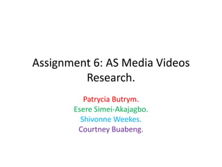 Assignment 6: AS Media Videos
Research.
Patrycia Butrym.
Esere Simei-Akajagbo.
Shivonne Weekes.
Courtney Buabeng.

 