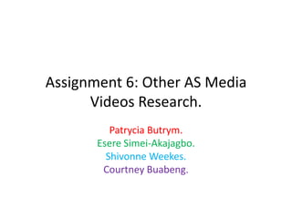 Assignment 6: Other AS Media
Videos Research.
Patrycia Butrym.
Esere Simei-Akajagbo.
Shivonne Weekes.
Courtney Buabeng.

 