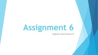 Assignment 6
Magazine Advert Research
 