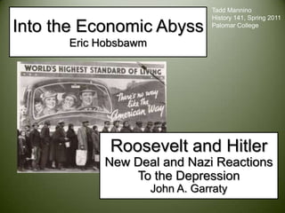 Tadd Mannino History 141, Spring 2011 Palomar College Into the Economic AbyssEric Hobsbawm Roosevelt and Hitler New Deal and Nazi Reactions To the Depression John A. Garraty 