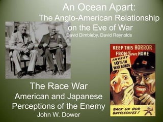 An Ocean Apart:The Anglo-American Relationshipon the Eve of WarDavid Dimbleby, David ReynoldsThe Race WarAmerican and Japanese Perceptions of the EnemyJohn W. Dower