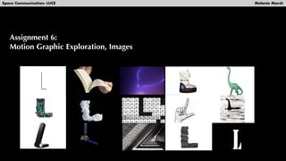 Space Communication- LUCE Melanie Marsh
Assignment 6:
Motion Graphic Exploration, Images
 