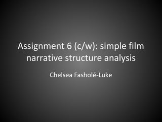 Assignment 6 (c/w): simple film
  narrative structure analysis
       Chelsea Fasholé-Luke
 