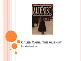 Caleb Carb: The Alienist By: Wesley Chan 