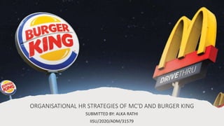 ORGANISATIONAL HR STRATEGIES OF MC'D AND BURGER KING
SUBMITTED BY: ALKA RATHI
IISU/2020/ADM/31579
 