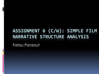 ASSIGNMENT 6 (C/W): SIMPLE FILM
NARRATIVE STRUCTURE ANALYSIS
Fatou Panzout
 