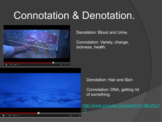 Connotation & Denotation.
            Denotation: Blood and Urine.

            Connotation: Variety, change,
            sickness, health.




                 Denotation: Hair and Skin

                 Connotation: DNA, getting rid
                 of something.

               http://www.youtube.com/watch?v=5ltryKIo7
               _I
 