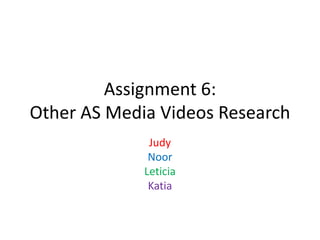 Assignment 6:
Other AS Media Videos Research
Judy
Noor
Leticia
Katia

 