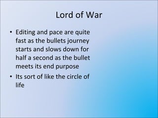 Lord of War Editing and pace are quite fast as the bullets journey starts and slows down for half a second as the bullet meets its end purpose Its sort of like the circle of life 
