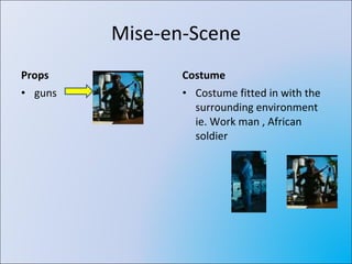 Mise-en-Scene Props guns Costume Costume fitted in with the surrounding environment  ie. Work man , African soldier 