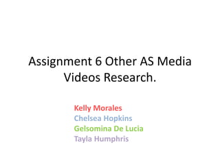 Assignment 6 Other AS Media
Videos Research.
Kelly Morales
Chelsea Hopkins
Gelsomina De Lucia
Tayla Humphris

 