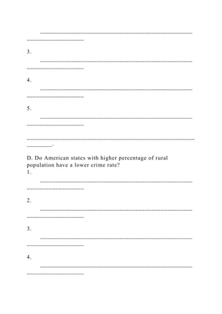 ________________________________________________
__________________
3.
________________________________________________
__________________
4.
________________________________________________
__________________
5.
________________________________________________
__________________
_____________________________________________________
________.
D. Do American states with higher percentage of rural
population have a lower crime rate?
1.
________________________________________________
__________________
2.
________________________________________________
__________________
3.
________________________________________________
__________________
4.
________________________________________________
__________________
 