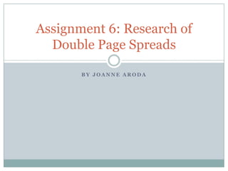 Assignment 6: Research of
  Double Page Spreads

       BY JOANNE ARODA
 