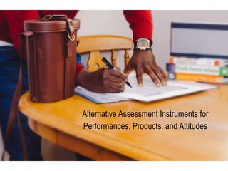 Alternative Assessment Instruments for
Performances, Products, and Attitudes
 