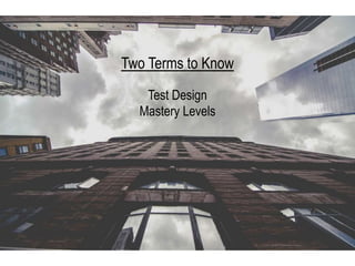 Two Terms to Know
Test Design
Mastery Levels
 