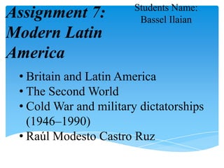 Students Name: BasselIlaian Assignment 7: Modern Latin America  ,[object Object]