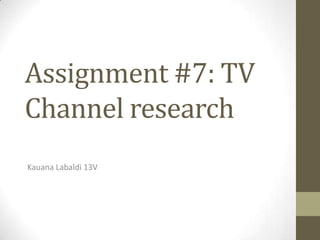 Assignment #7: TV
Channel research
Kauana Labaldi 13V
 