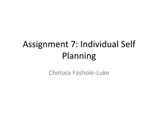 Assignment 7: Individual Self
Planning
Chelsea Fashole-Luke
 