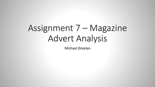Assignment 7 – Magazine
Advert Analysis
Michael Dreelan
 