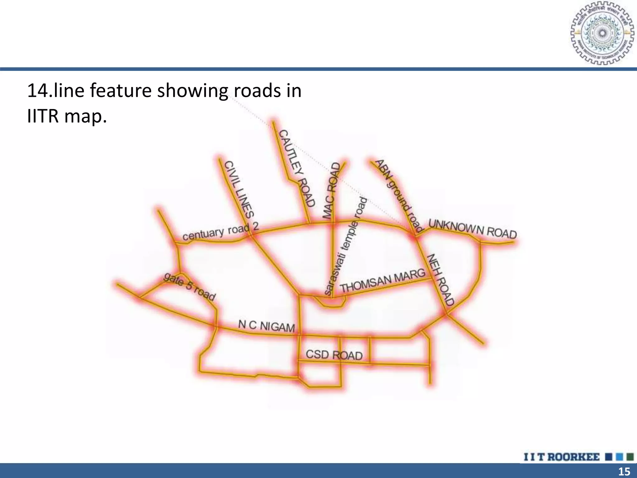 15
14.line feature showing roads in
IITR map.
 