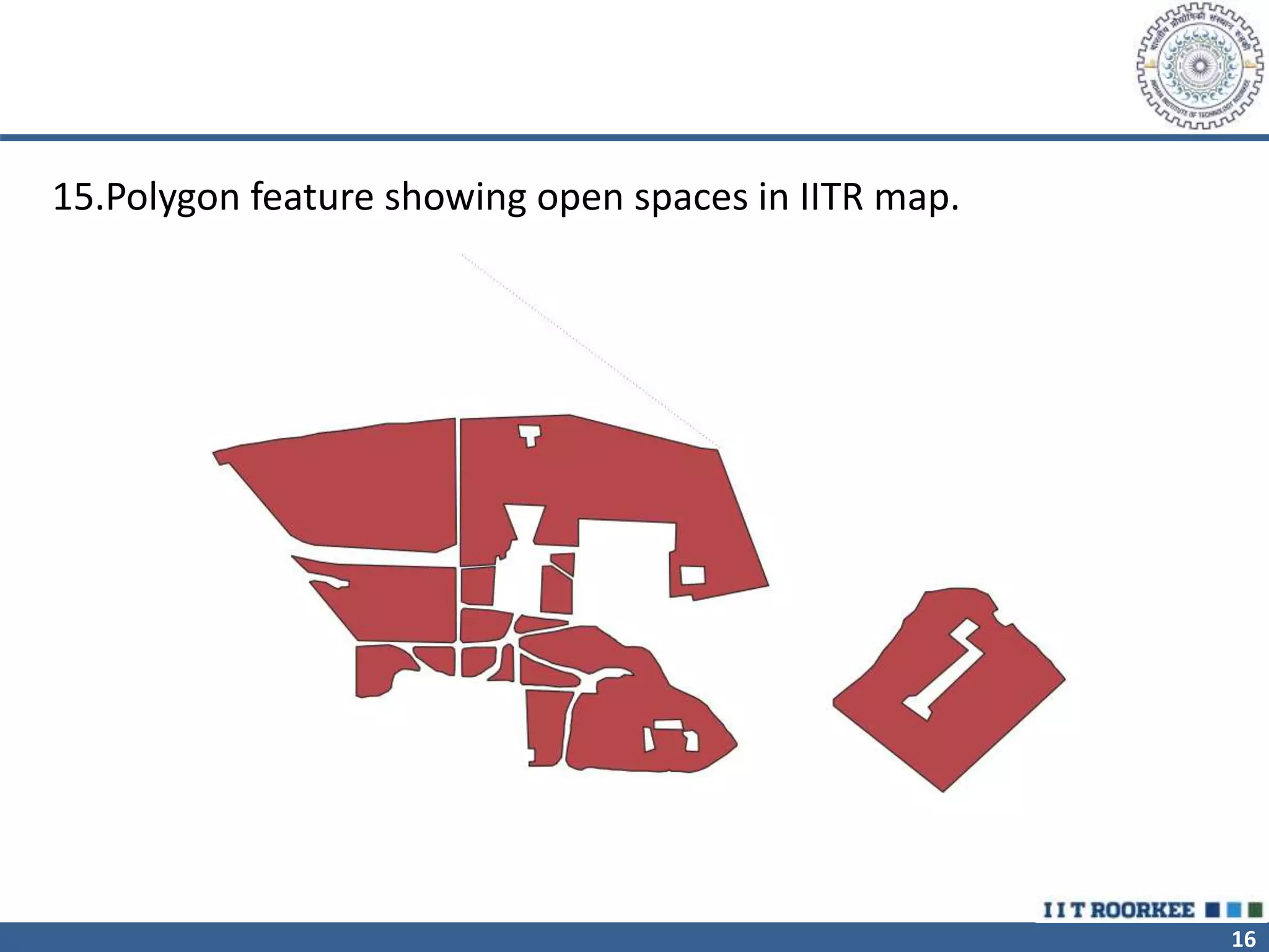 16
15.Polygon feature showing open spaces in IITR map.
 
