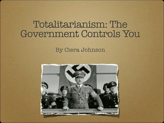 Totalitarianism: The
Government Controls You
      By Ciera Johnson
 