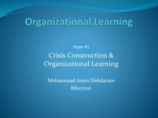 Paper #7 
Crisis Construction & 
Organizational Learning 
Mohammad Amin Dehdarian 
88207102 
 