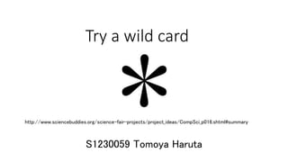 Try a wild card
S1230059 Tomoya Haruta
http://www.sciencebuddies.org/science-fair-projects/project_ideas/CompSci_p016.shtml#summary
 