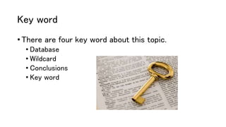 Key word
• There are four key word about this topic.
• Database
• Wildcard
• Conclusions
• Key word
 