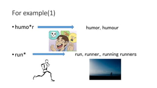 For example(1)
• humo*r
• run*
humor, humour
run, runner,, running runners
 
