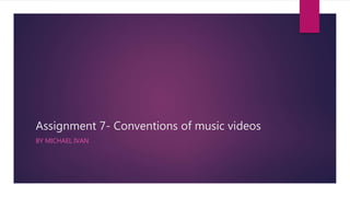 Assignment 7- Conventions of music videos
BY MICHAEL IVAN
 