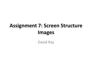 Assignment 7: Screen Structure
           Images
           David Ray
 