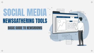 SOCIAL MEDIA
NEWSGATHERING TOOLS
BASIC GUIDE TO NEWSROOMS
 