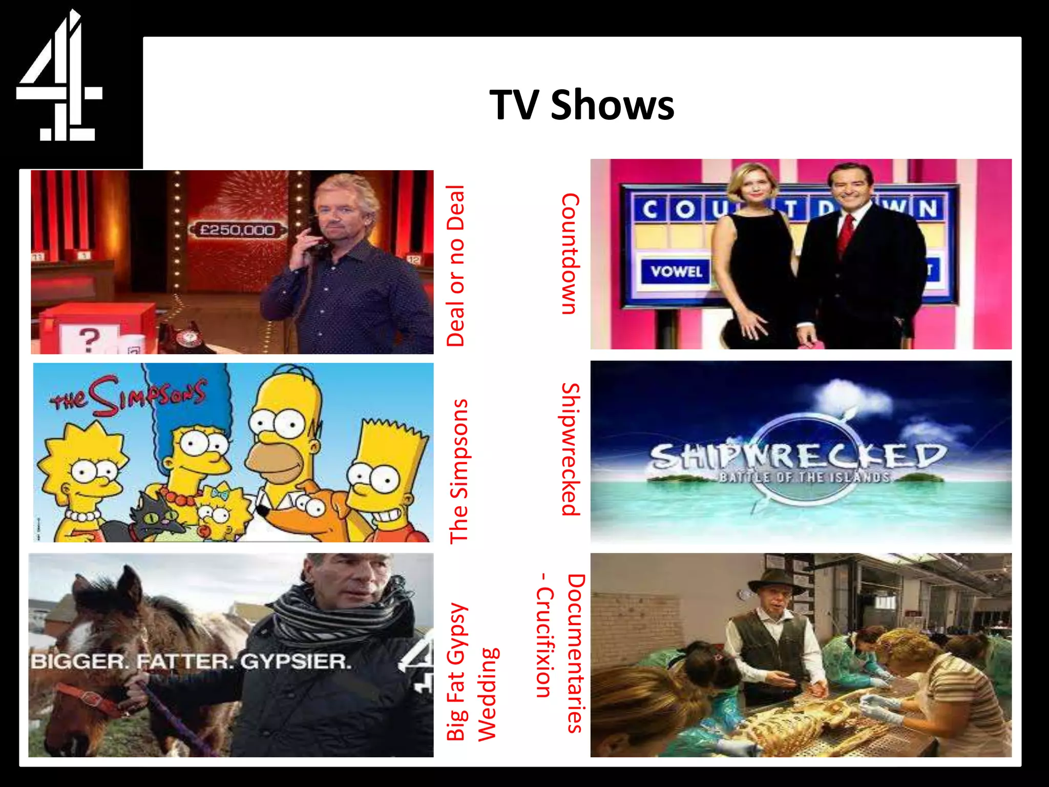 Big Fat Gypsy   The Simpsons    Deal or no Deal
Wedding
- Crucifixion
Documentaries     Shipwrecked     Countdown
                                                  TV Shows
 