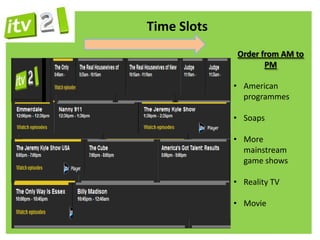 Time Slots
              Order from AM to
                     PM

             • American
               programmes

             • Soaps

             • More
               mainstream
               game shows

             • Reality TV

             • Movie
 
