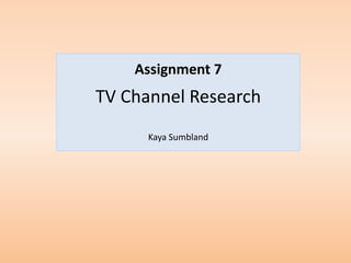 Assignment 7
TV Channel Research
      Kaya Sumbland
 