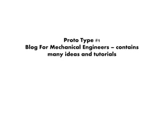 Proto Type #1
Blog For Mechanical Engineers – contains
many ideas and tutorials
 