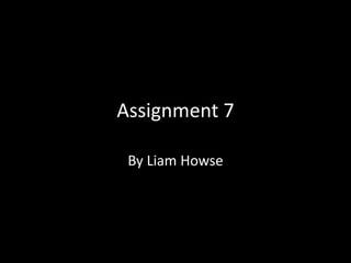 Assignment 7
By Liam Howse
 