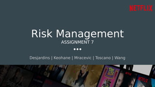 Risk Management
ASSIGNMENT 7
Desjardins | Keohane | Mracevic | Toscano | Wang
 