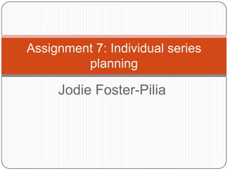 Jodie Foster-Pilia
Assignment 7: Individual series
planning
 