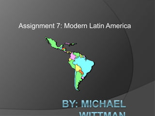 Assignment 7: Modern Latin America By: Michael Wittman 