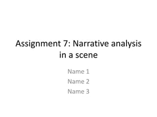 Assignment 7: Narrative analysis
         in a scene
             Name 1
             Name 2
             Name 3
 