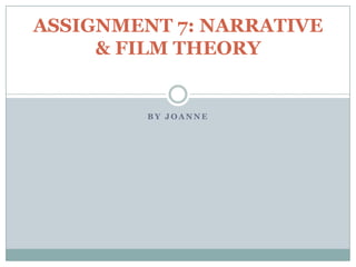ASSIGNMENT 7: NARRATIVE
     & FILM THEORY


         BY JOANNE
 