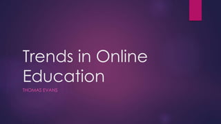 Trends in Online
Education
THOMAS EVANS
 