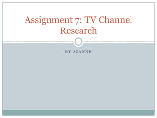 Assignment 7: TV Channel
       Research

        BY JOANNE
 