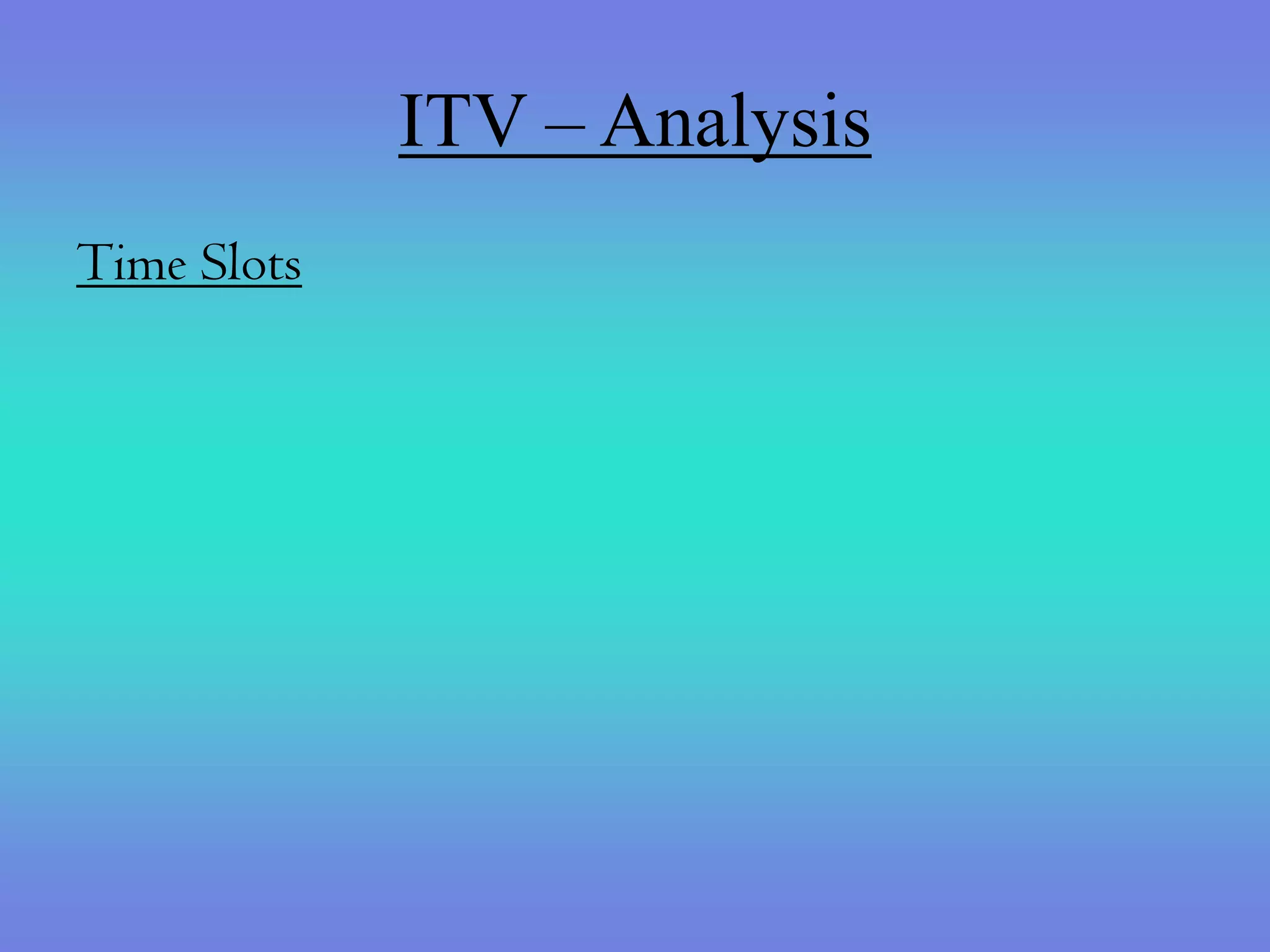 ITV – Analysis
Time Slots
 