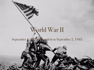 World War II
September 1, 1939 and ended on September 2, 1945
 