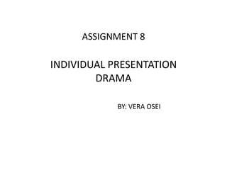 ASSIGNMENT 8

INDIVIDUAL PRESENTATION
        DRAMA

            BY: VERA OSEI
 