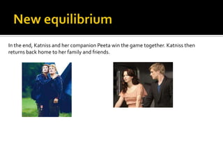 In the end, Katniss and her companion Peeta win the game together. Katniss then
returns back home to her family and friends.
 